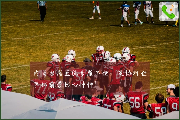 内马尔离医院步履不便，足协对世界杯前景忧心忡忡！
